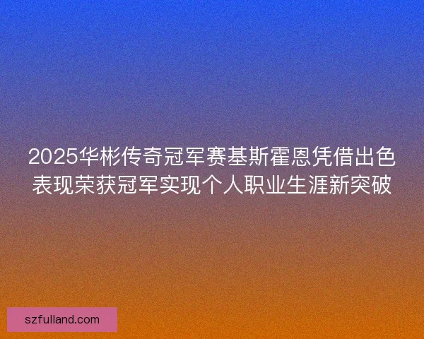 2025华彬传奇冠军赛基斯霍恩凭借出色表现荣获冠军实现个人职业生涯新突破