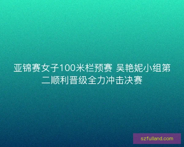 亚锦赛女子100米栏预赛 吴艳妮小组第二顺利晋级全力冲击决赛